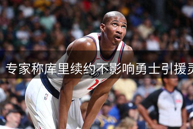 专家称库里续约不影响勇士引援灵活性