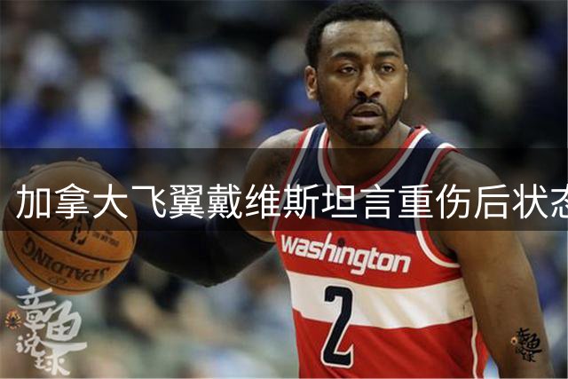 加拿大飞翼戴维斯坦言重伤后状态全无