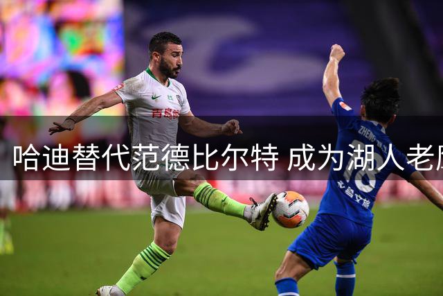 哈迪替代范德比尔特 成为湖人老鹰交易库明加新添筹码
