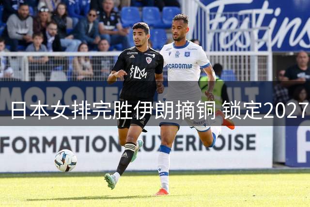 日本女排完胜伊朗摘铜 锁定2027世界杯席位