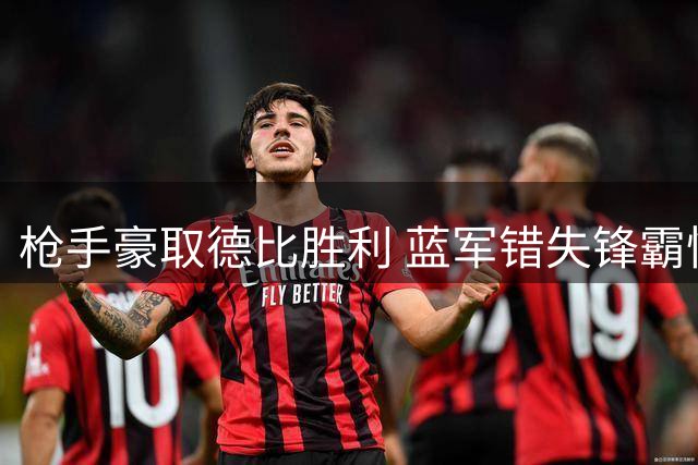 枪手豪取德比胜利 蓝军错失锋霸悔不当初