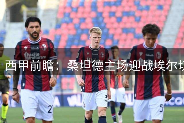 西甲前瞻：桑坦德主场迎战埃尔切 卡纳莱斯成关键先生